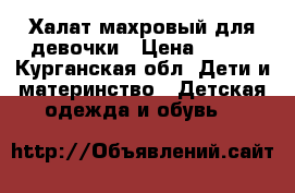 Халат махровый для девочки › Цена ­ 300 - Курганская обл. Дети и материнство » Детская одежда и обувь   